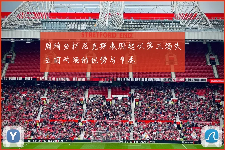 周琦分析尼克斯表现起伏第三场失去前两场的优势与节奏