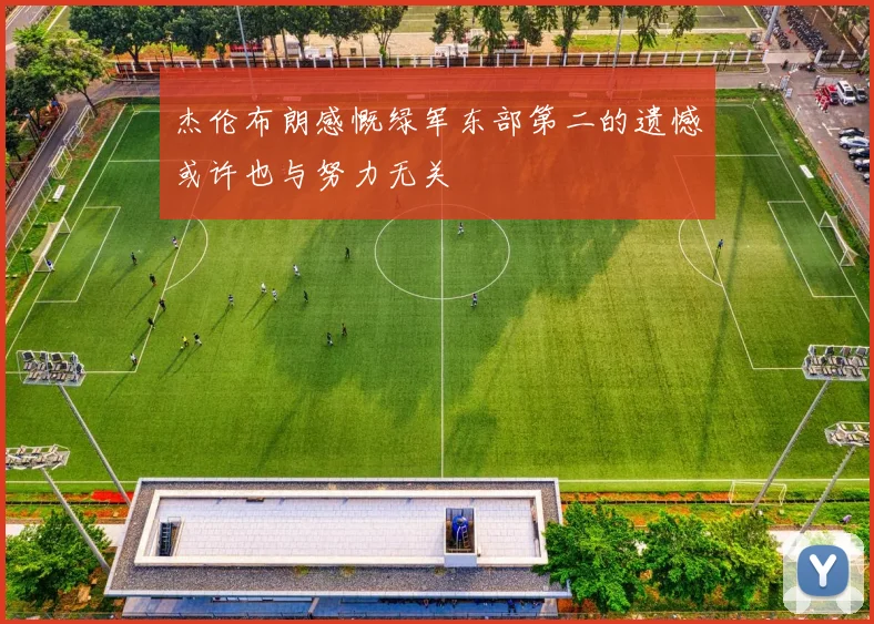 杰伦布朗感慨绿军东部第二的遗憾或许也与努力无关