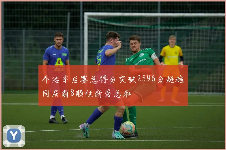 乔治季后赛总得分突破2596分超越同届前8顺位新秀总和