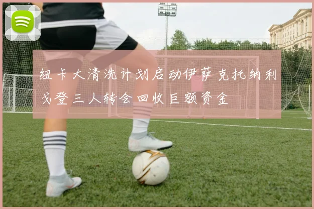 纽卡大清洗计划启动伊萨克托纳利戈登三人转会回收巨额资金