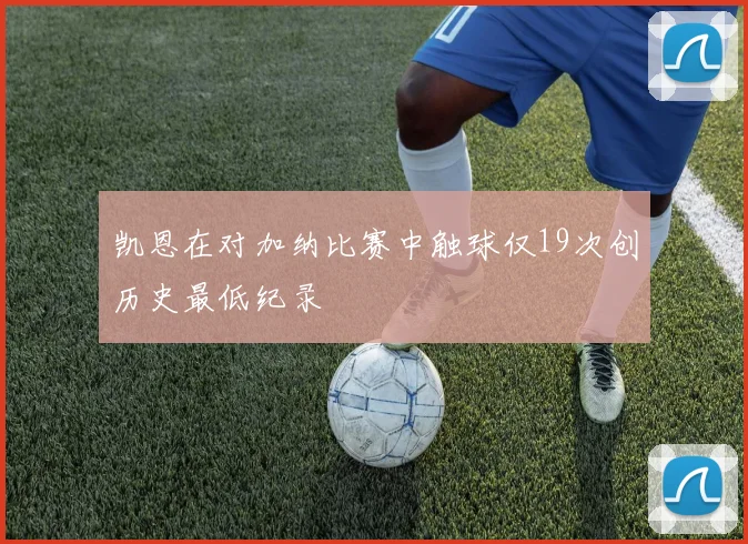 凯恩在对加纳比赛中触球仅19次创历史最低纪录