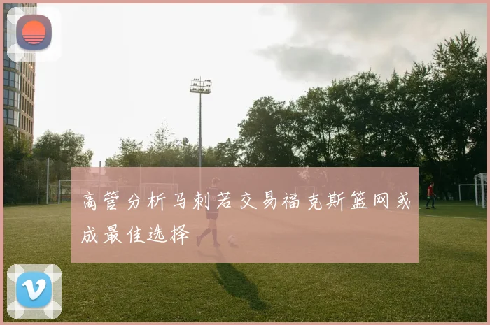 高管分析马刺若交易福克斯篮网或成最佳选择