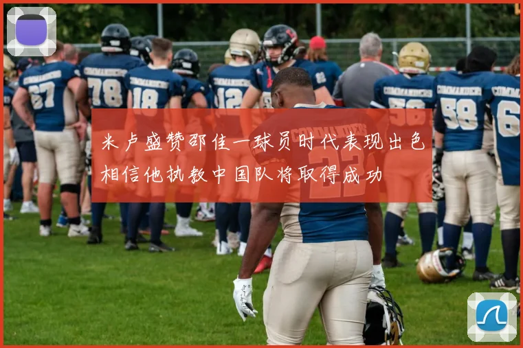 米卢盛赞邵佳一球员时代表现出色相信他执教中国队将取得成功